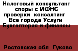 Налоговый консультант (споры с ИФНС, проверки, консалтинг) - Все города Услуги » Бухгалтерия и финансы   . Ростовская обл.,Гуково г.